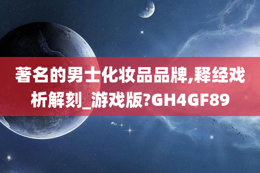 著名的男士化妆品品牌,释经戏析解刻_游戏版?GH4GF89