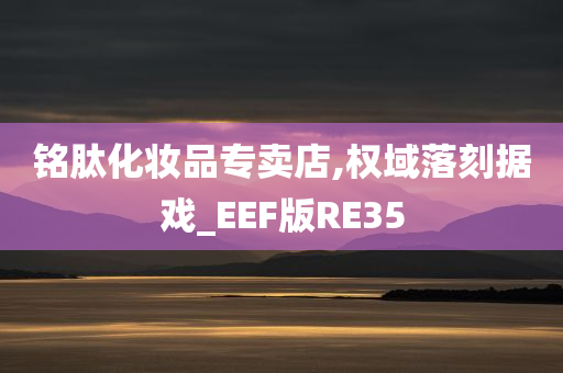 铭肽化妆品专卖店,权域落刻据戏_EEF版RE35