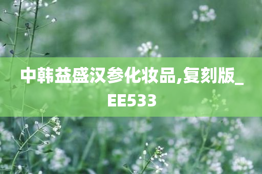 中韩益盛汉参化妆品,复刻版_EE533