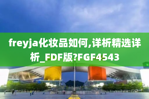 freyja化妆品如何,详析精选详析_FDF版?FGF4543