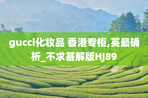 gucci化妆品 香港专柜,英最确析_不求甚解版HJ89