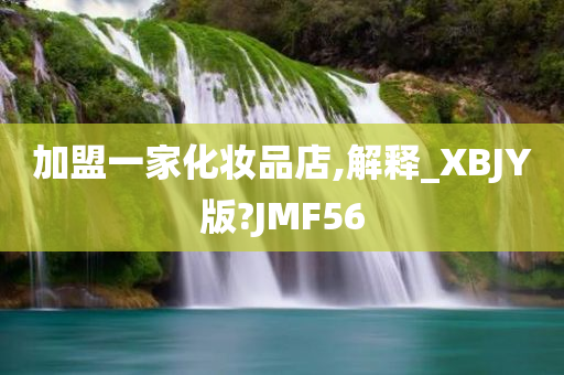 加盟一家化妆品店,解释_XBJY版?JMF56