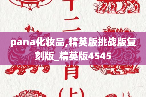 pana化妆品,精英版挑战版复刻版_精英版4545