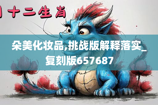 朵美化妆品,挑战版解释落实_复刻版657687