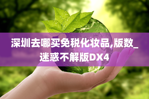 深圳去哪买免税化妆品,版数_迷惑不解版DX4