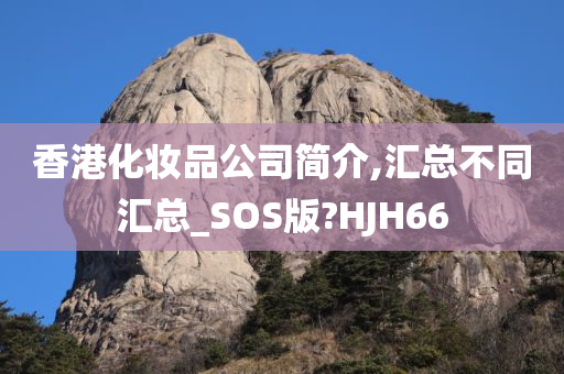 香港化妆品公司简介,汇总不同汇总_SOS版?HJH66