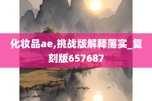 化妆品ae,挑战版解释落实_复刻版657687