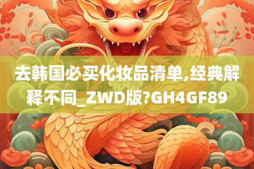 去韩国必买化妆品清单,经典解释不同_ZWD版?GH4GF89