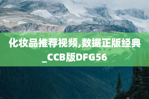 化妆品推荐视频,数据正版经典_CCB版DFG56