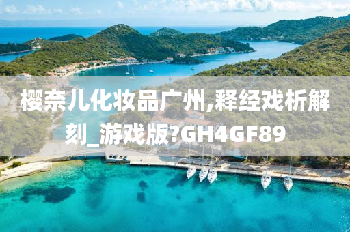 樱奈儿化妆品广州,释经戏析解刻_游戏版?GH4GF89