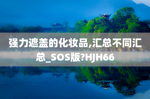 强力遮盖的化妆品,汇总不同汇总_SOS版?HJH66