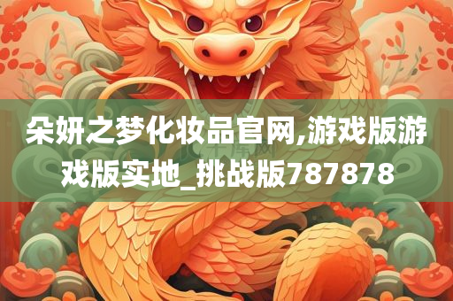 朵妍之梦化妆品官网,游戏版游戏版实地_挑战版787878