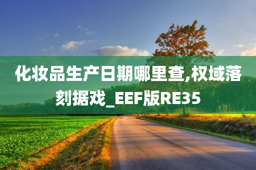 化妆品生产日期哪里查,权域落刻据戏_EEF版RE35