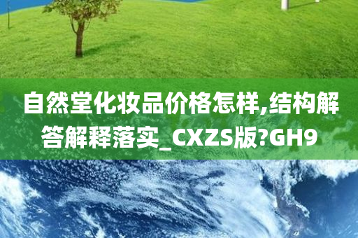 自然堂化妆品价格怎样,结构解答解释落实_CXZS版?GH9