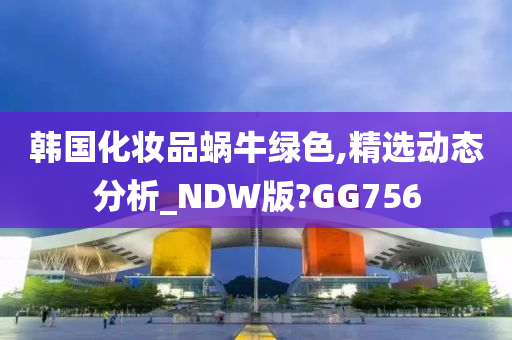 韩国化妆品蜗牛绿色,精选动态分析_NDW版?GG756