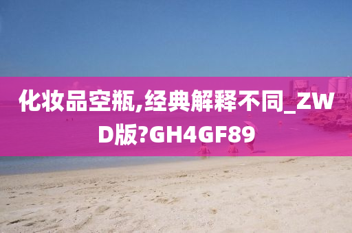 化妆品空瓶,经典解释不同_ZWD版?GH4GF89