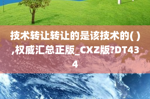 技术转让转让的是该技术的( ),权威汇总正版_CXZ版?DT434