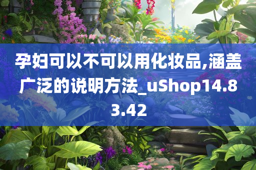 孕妇可以不可以用化妆品,涵盖广泛的说明方法_uShop14.83.42