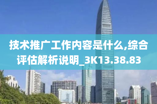 技术推广工作内容是什么,综合评估解析说明_3K13.38.83