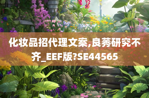 化妆品招代理文案,良莠研究不齐_EEF版?SE44565