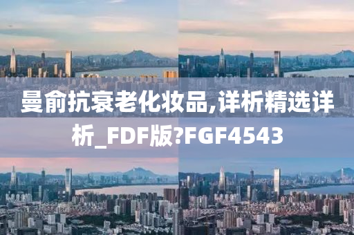 曼俞抗衰老化妆品,详析精选详析_FDF版?FGF4543