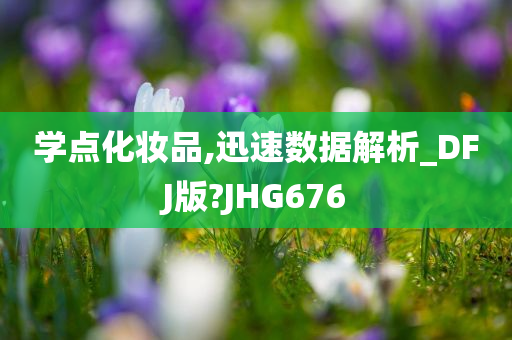 学点化妆品,迅速数据解析_DFJ版?JHG676