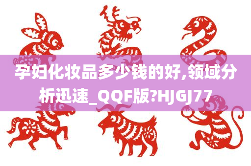 孕妇化妆品多少钱的好,领域分析迅速_QQF版?HJGJ77