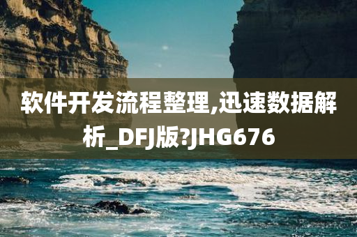 软件开发流程整理,迅速数据解析_DFJ版?JHG676