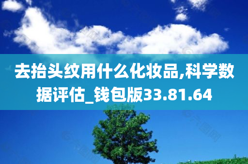 去抬头纹用什么化妆品,科学数据评估_钱包版33.81.64