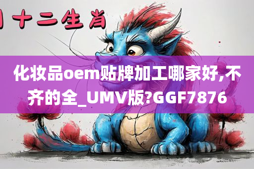 化妆品oem贴牌加工哪家好,不齐的全_UMV版?GGF7876